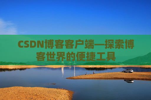 CSDN博客客户端—探索博客世界的便捷工具